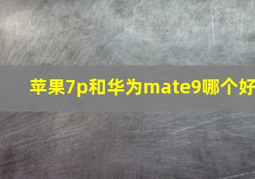 苹果7p和华为mate9哪个好