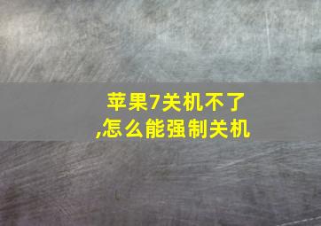 苹果7关机不了,怎么能强制关机