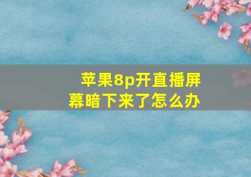 苹果8p开直播屏幕暗下来了怎么办