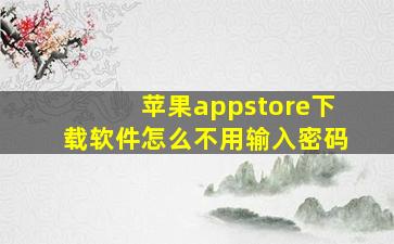 苹果appstore下载软件怎么不用输入密码