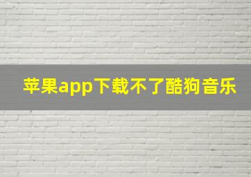 苹果app下载不了酷狗音乐