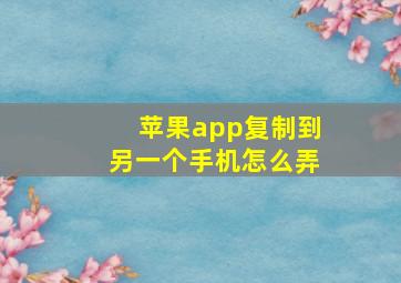 苹果app复制到另一个手机怎么弄