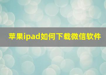 苹果ipad如何下载微信软件