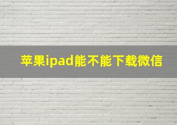 苹果ipad能不能下载微信