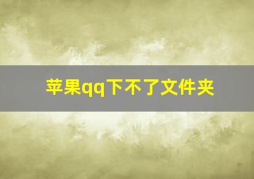 苹果qq下不了文件夹