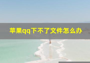 苹果qq下不了文件怎么办