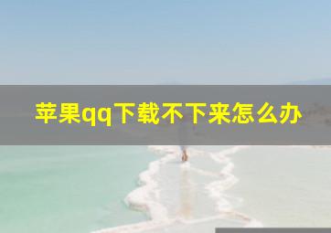 苹果qq下载不下来怎么办