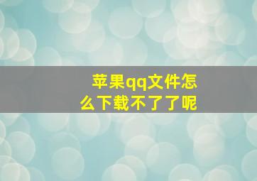 苹果qq文件怎么下载不了了呢