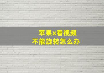 苹果x看视频不能旋转怎么办