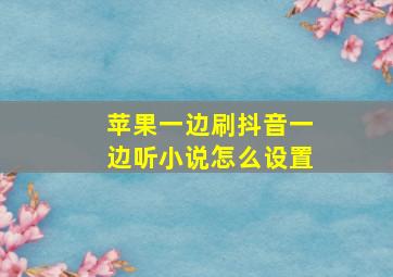 苹果一边刷抖音一边听小说怎么设置