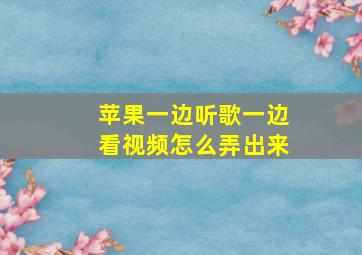 苹果一边听歌一边看视频怎么弄出来