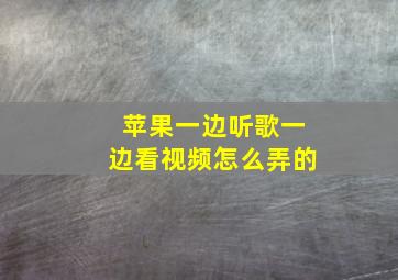 苹果一边听歌一边看视频怎么弄的