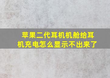 苹果二代耳机机舱给耳机充电怎么显示不出来了