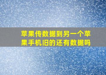 苹果传数据到另一个苹果手机旧的还有数据吗