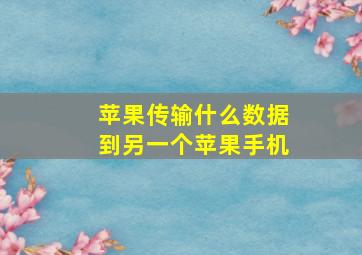 苹果传输什么数据到另一个苹果手机