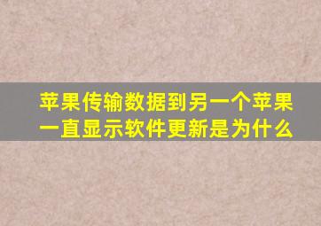 苹果传输数据到另一个苹果一直显示软件更新是为什么