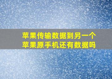 苹果传输数据到另一个苹果原手机还有数据吗