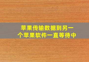 苹果传输数据到另一个苹果软件一直等待中