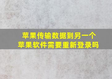 苹果传输数据到另一个苹果软件需要重新登录吗