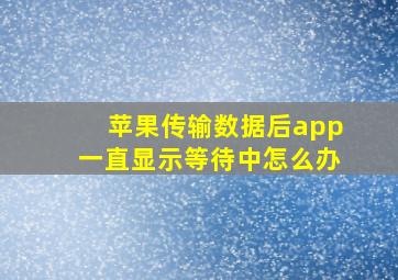 苹果传输数据后app一直显示等待中怎么办