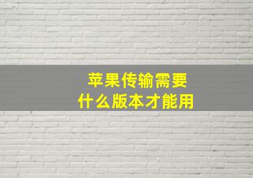 苹果传输需要什么版本才能用