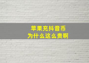 苹果充抖音币为什么这么贵啊