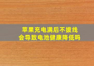 苹果充电满后不拔线会导致电池健康降低吗