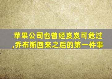 苹果公司也曾经岌岌可危过,乔布斯回来之后的第一件事