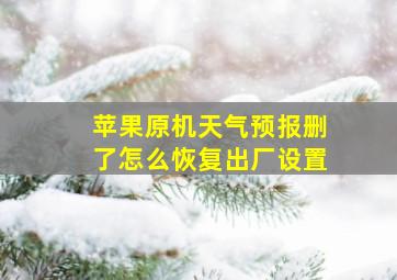 苹果原机天气预报删了怎么恢复出厂设置