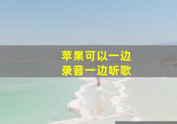 苹果可以一边录音一边听歌