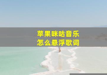 苹果咪咕音乐怎么悬浮歌词