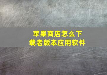 苹果商店怎么下载老版本应用软件