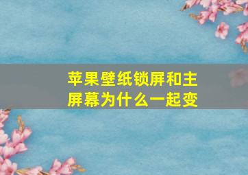 苹果壁纸锁屏和主屏幕为什么一起变