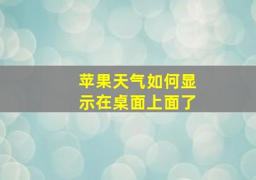 苹果天气如何显示在桌面上面了