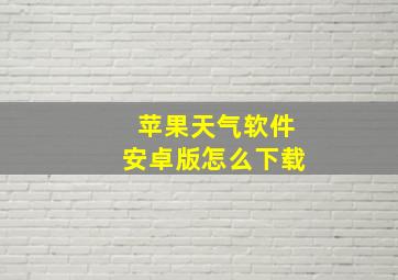 苹果天气软件安卓版怎么下载