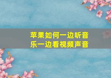 苹果如何一边听音乐一边看视频声音