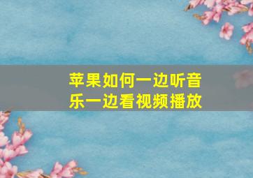 苹果如何一边听音乐一边看视频播放