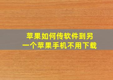 苹果如何传软件到另一个苹果手机不用下载