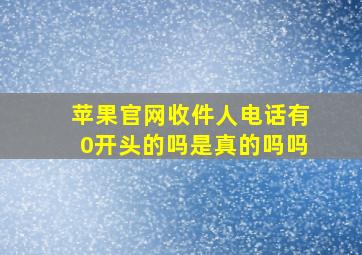 苹果官网收件人电话有0开头的吗是真的吗吗