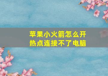 苹果小火箭怎么开热点连接不了电脑