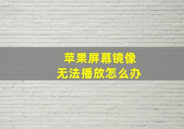 苹果屏幕镜像无法播放怎么办