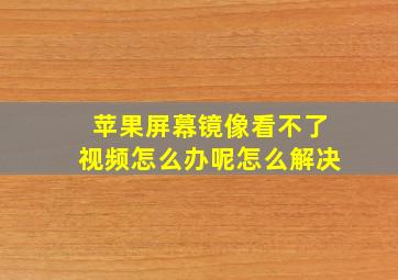 苹果屏幕镜像看不了视频怎么办呢怎么解决