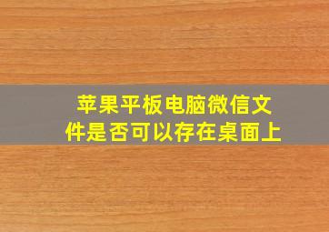 苹果平板电脑微信文件是否可以存在桌面上