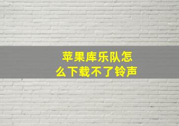 苹果库乐队怎么下载不了铃声