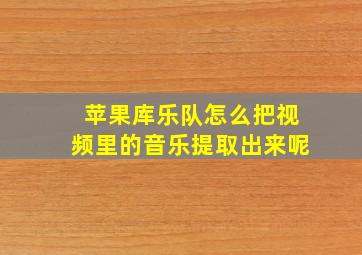 苹果库乐队怎么把视频里的音乐提取出来呢