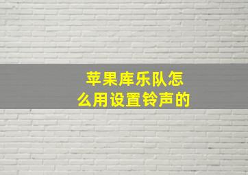 苹果库乐队怎么用设置铃声的