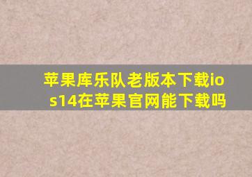 苹果库乐队老版本下载ios14在苹果官网能下载吗