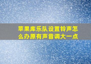 苹果库乐队设置铃声怎么办原有声音调大一点