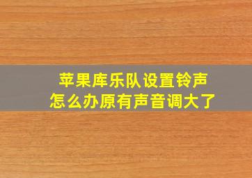 苹果库乐队设置铃声怎么办原有声音调大了