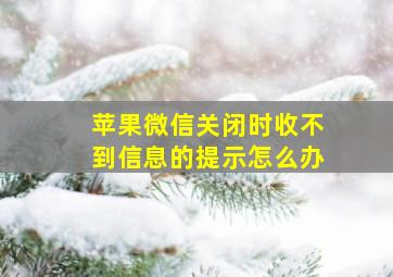 苹果微信关闭时收不到信息的提示怎么办